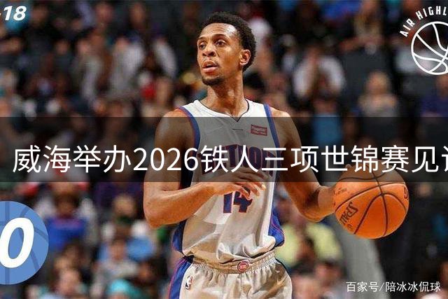 威海举办2026铁人三项世锦赛见证山海壮美