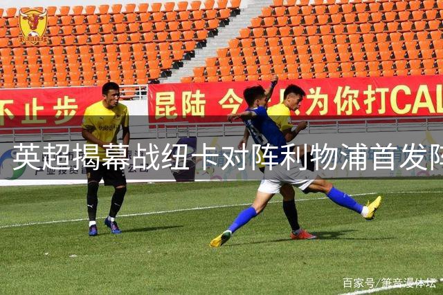 英超揭幕战纽卡对阵利物浦首发阵容公布