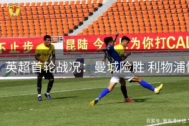 英超首轮战况：曼城险胜 利物浦憾平 布莱顿领跑积分榜