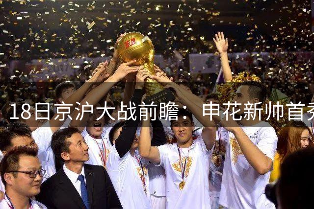 18日京沪大战前瞻：申花新帅首秀迎战国安 CCTV5无直播